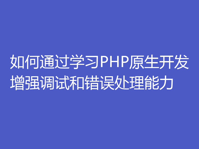 如何通过学习PHP原生开发增强调试和错误处理能力
