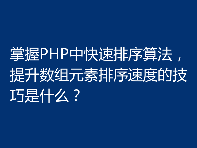 掌握PHP中快速排序算法，提升数组元素排序速度的技巧是什么？