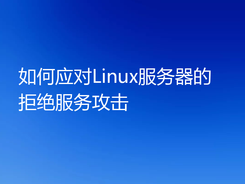 如何应对Linux服务器的拒绝服务攻击