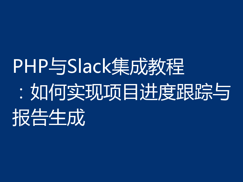 PHP与Slack集成教程：如何实现项目进度跟踪与报告生成
