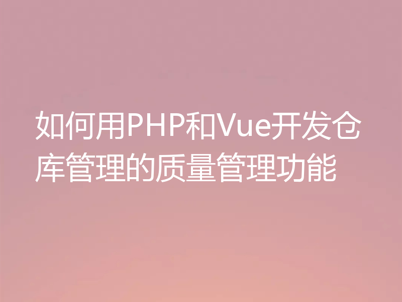 如何用PHP和Vue开发仓库管理的质量管理功能