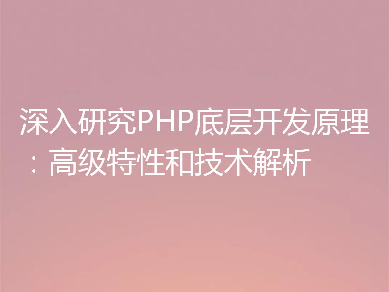 深入研究PHP底层开发原理：高级特性和技术解析