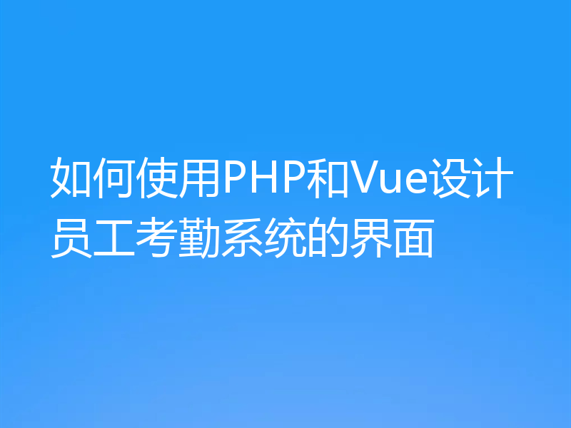 如何使用PHP和Vue设计员工考勤系统的界面