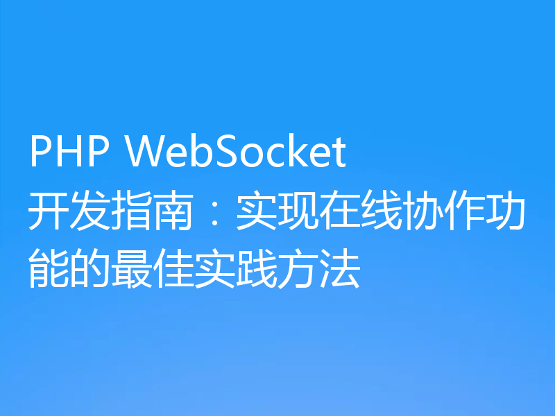 PHP WebSocket开发指南：实现在线协作功能的最佳实践方法