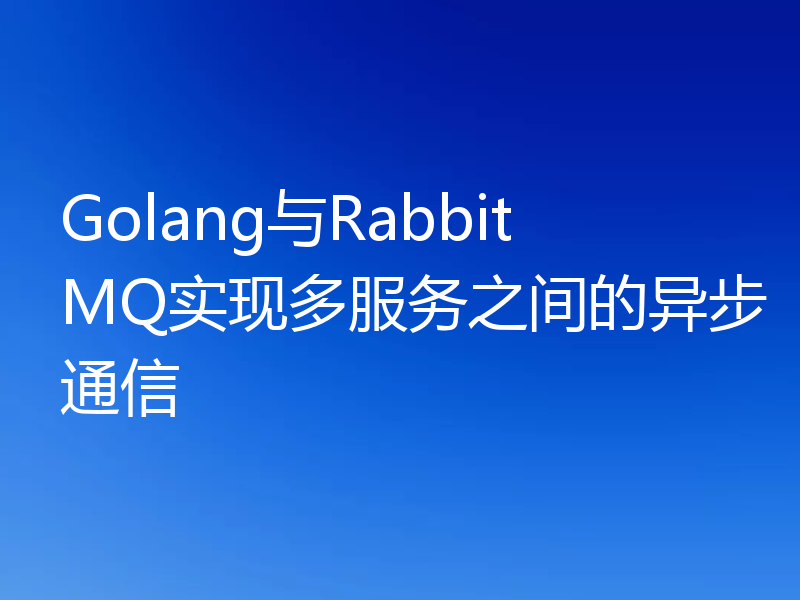 Golang与RabbitMQ实现多服务之间的异步通信