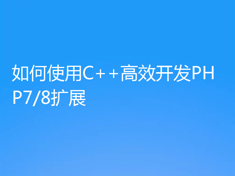 如何使用C++高效开发PHP7/8扩展