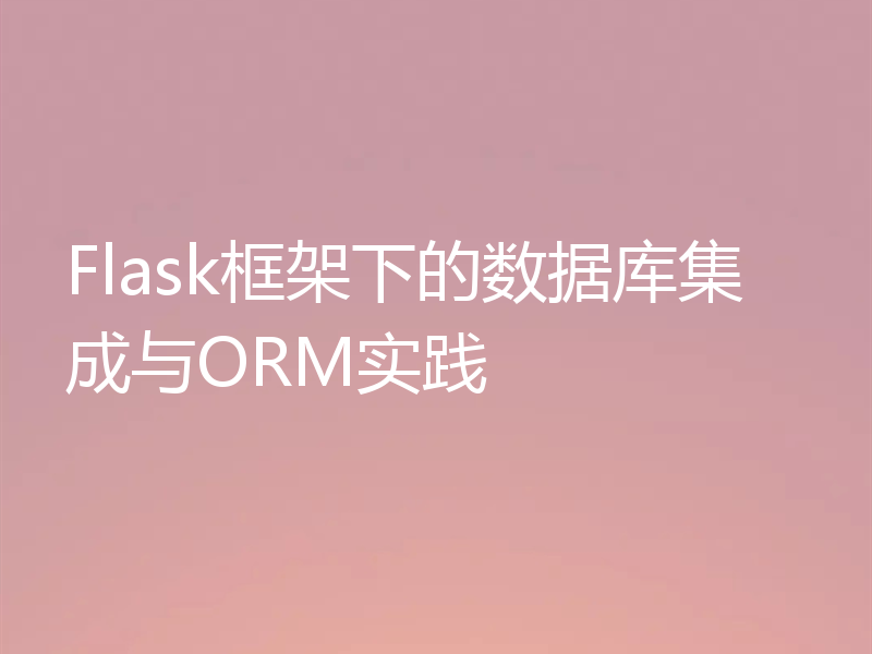 Flask框架下的数据库集成与ORM实践