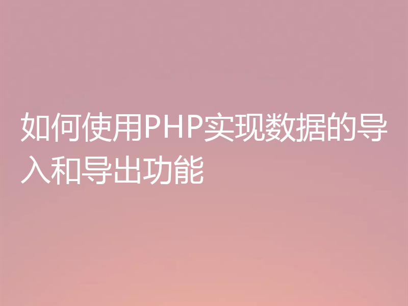 如何使用PHP实现数据的导入和导出功能