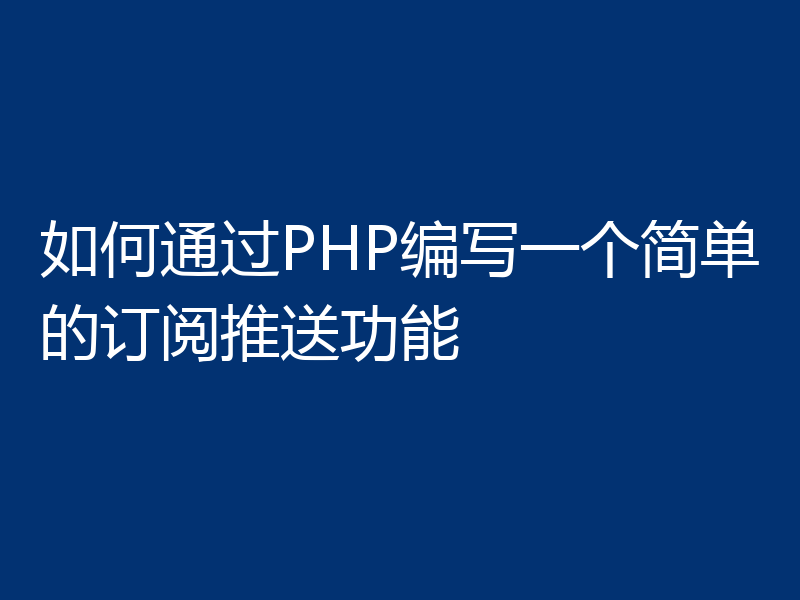 如何通过PHP编写一个简单的订阅推送功能