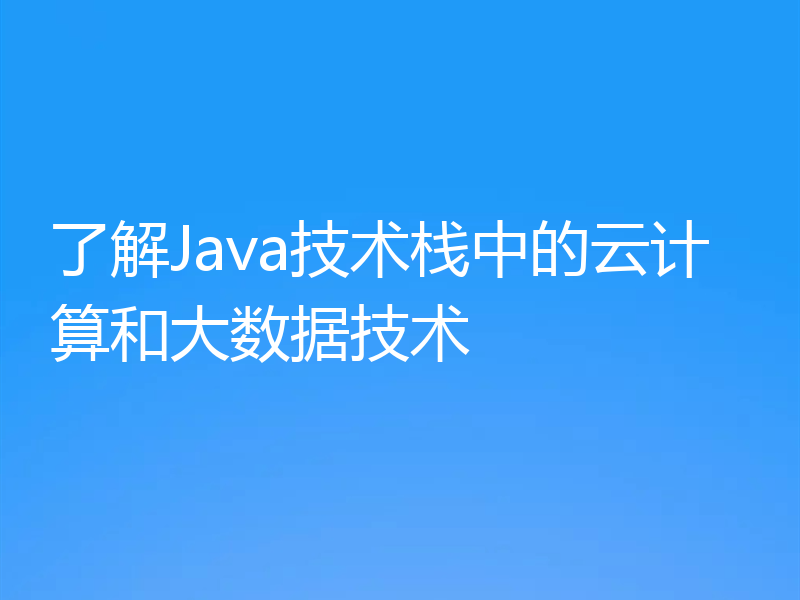 了解Java技术栈中的云计算和大数据技术
