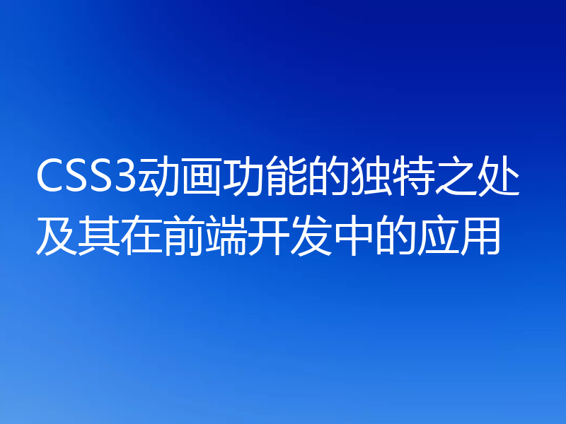 CSS3动画功能的独特之处及其在前端开发中的应用