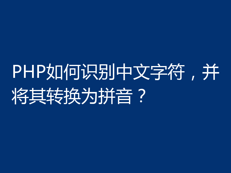 PHP如何识别中文字符，并将其转换为拼音？