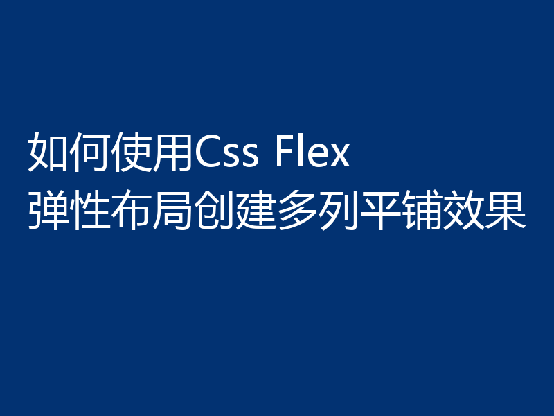 如何使用Css Flex 弹性布局创建多列平铺效果