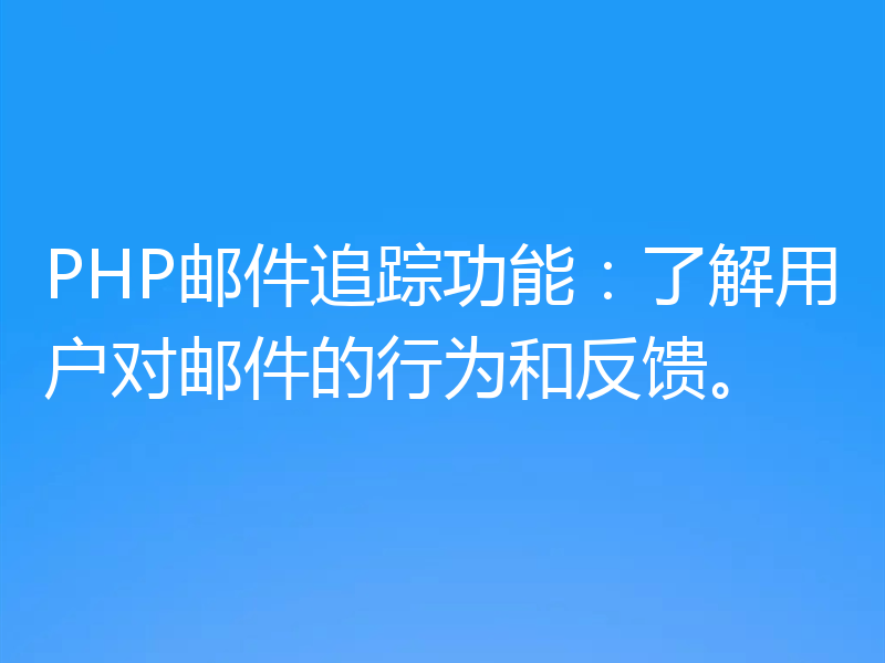 PHP邮件追踪功能：了解用户对邮件的行为和反馈。