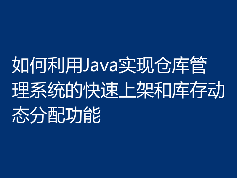 如何利用Java实现仓库管理系统的快速上架和库存动态分配功能