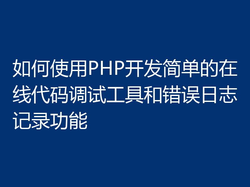 如何使用PHP开发简单的在线代码调试工具和错误日志记录功能