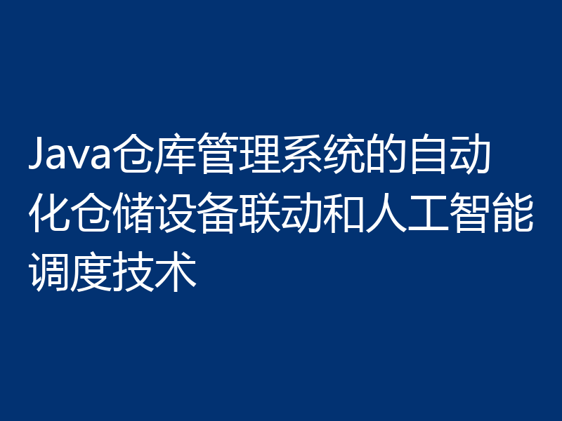 Java仓库管理系统的自动化仓储设备联动和人工智能调度技术