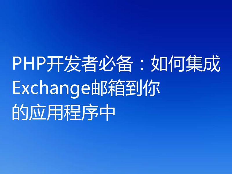 PHP开发者必备：如何集成Exchange邮箱到你的应用程序中