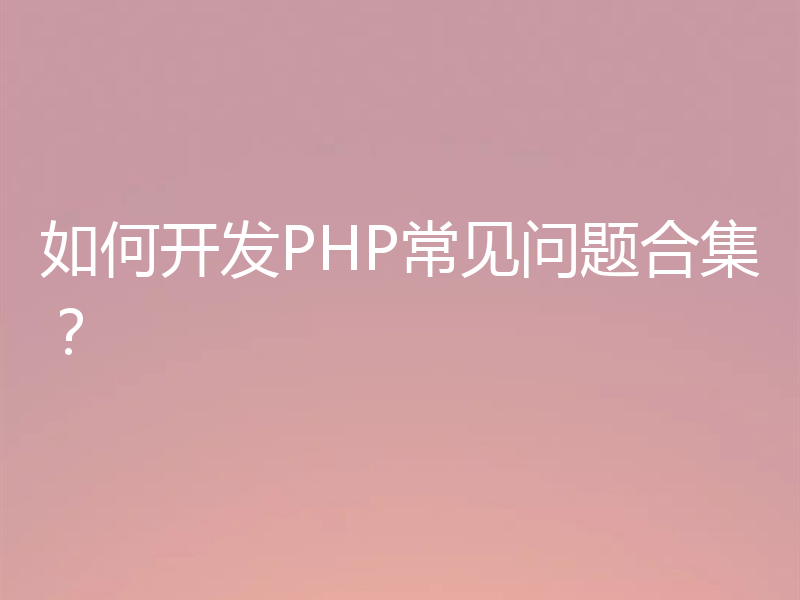 如何开发PHP常见问题合集？