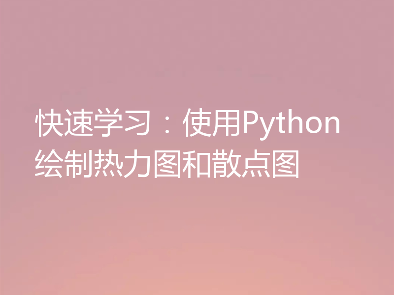 快速学习：使用Python绘制热力图和散点图