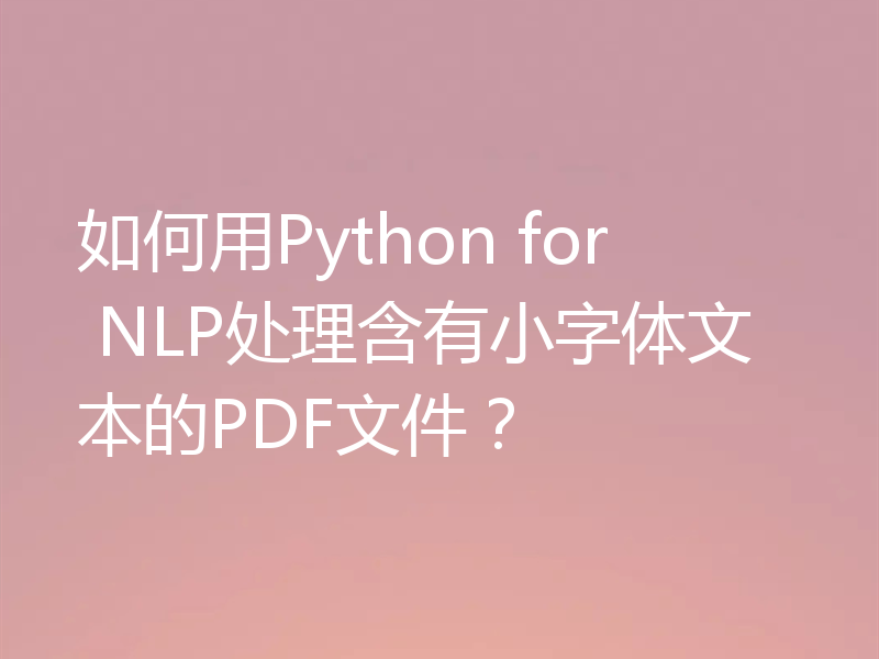 如何用Python for NLP处理含有小字体文本的PDF文件？