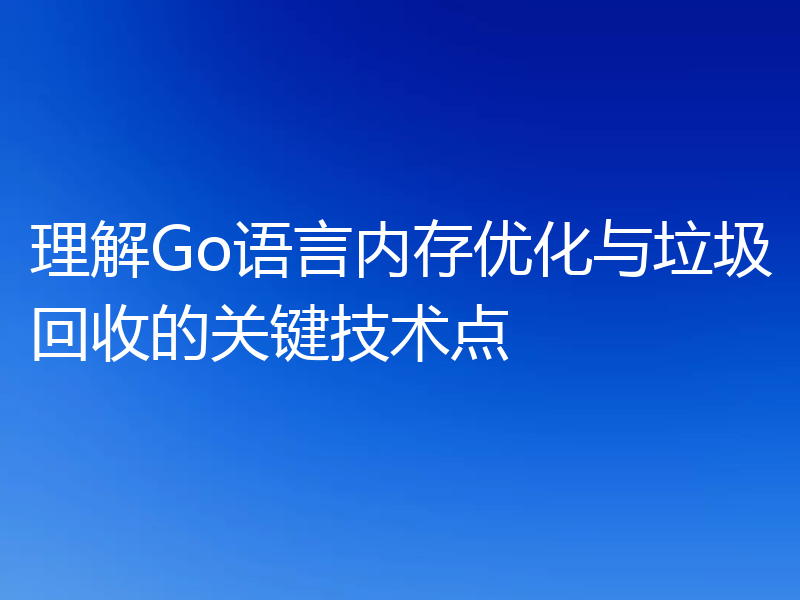 理解Go语言内存优化与垃圾回收的关键技术点