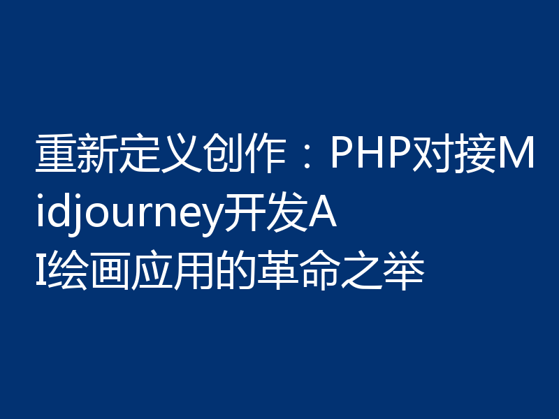 重新定义创作：PHP对接Midjourney开发AI绘画应用的革命之举