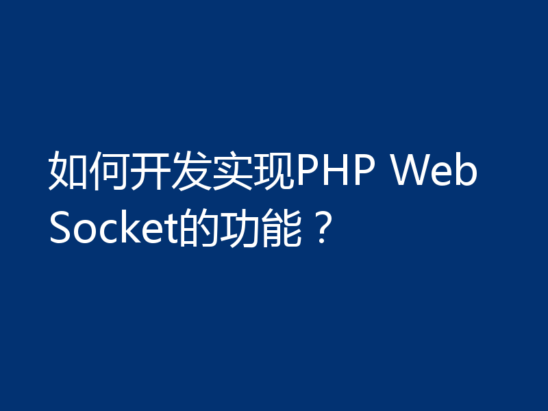 如何开发实现PHP WebSocket的功能？