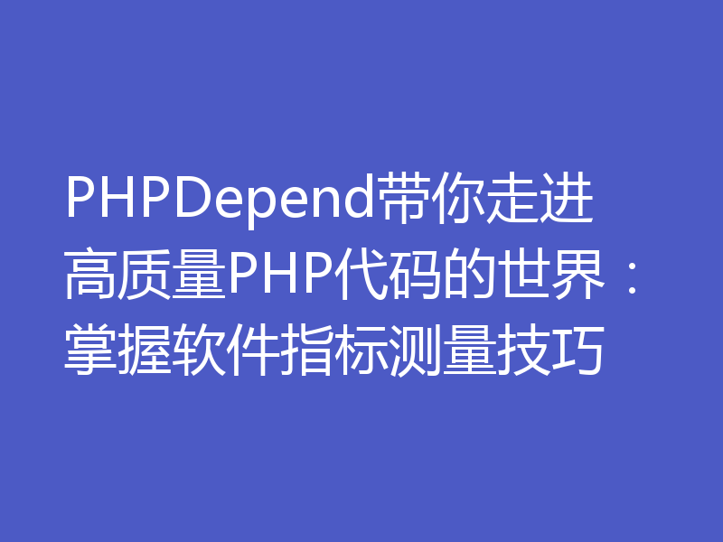 PHPDepend带你走进高质量PHP代码的世界：掌握软件指标测量技巧