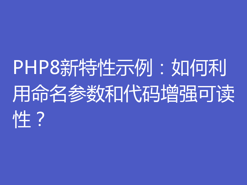 PHP8新特性示例：如何利用命名参数和代码增强可读性？