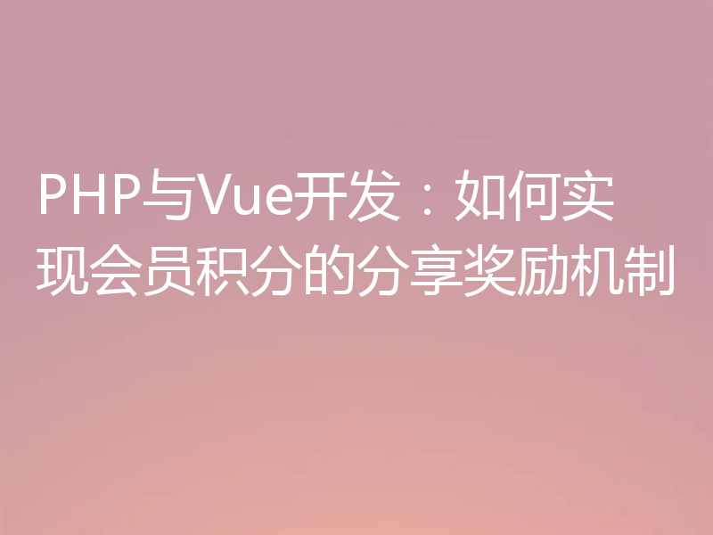 PHP与Vue开发：如何实现会员积分的分享奖励机制