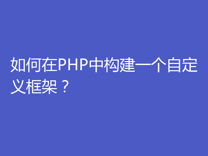 如何在PHP中构建一个自定义框架？