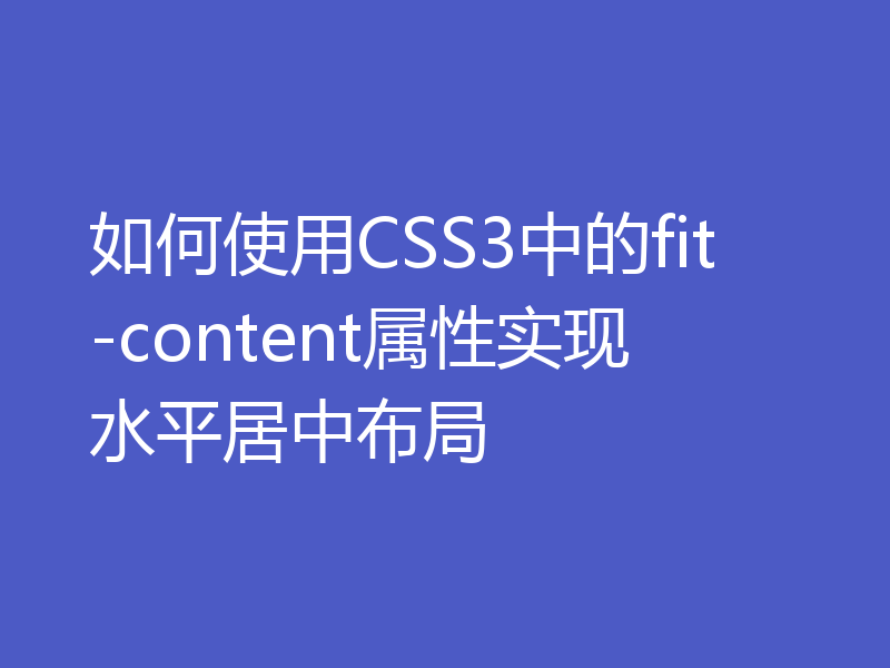 如何使用CSS3中的fit-content属性实现水平居中布局