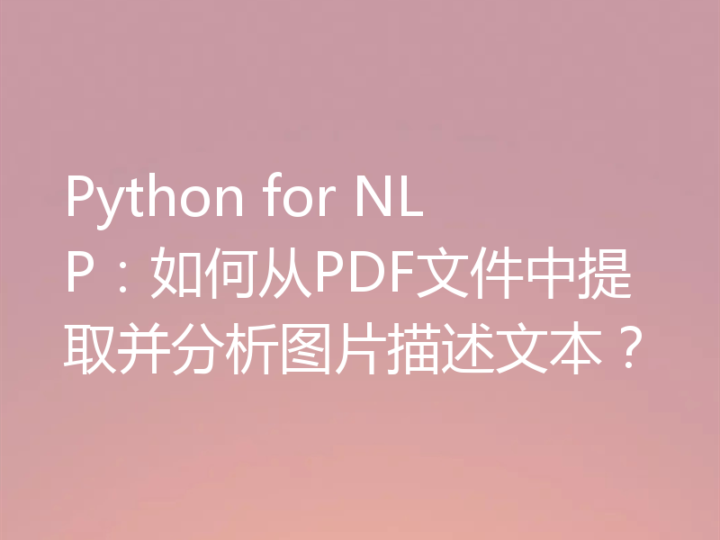 Python for NLP：如何从PDF文件中提取并分析图片描述文本？