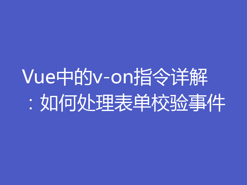 Vue中的v-on指令详解：如何处理表单校验事件