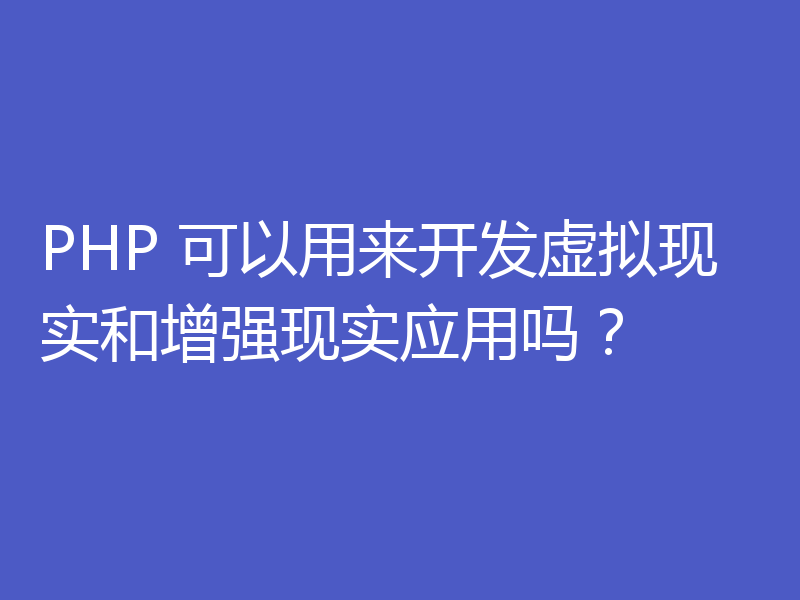 PHP 可以用来开发虚拟现实和增强现实应用吗？