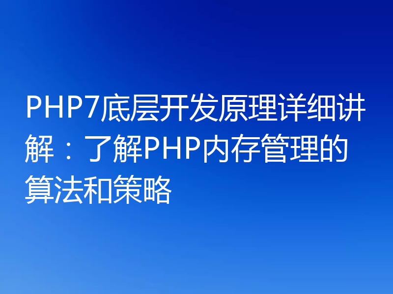 PHP7底层开发原理详细讲解：了解PHP内存管理的算法和策略