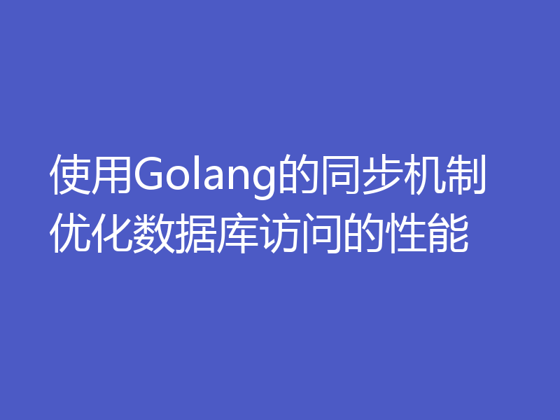 使用Golang的同步机制优化数据库访问的性能