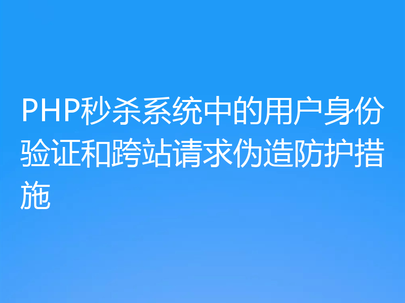 PHP秒杀系统中的用户身份验证和跨站请求伪造防护措施