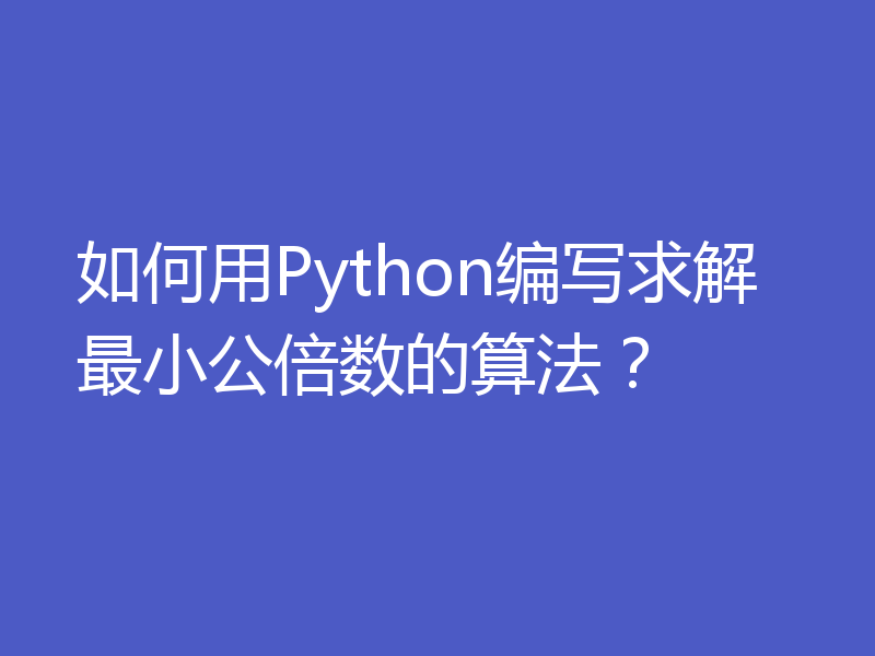 如何用Python编写求解最小公倍数的算法？