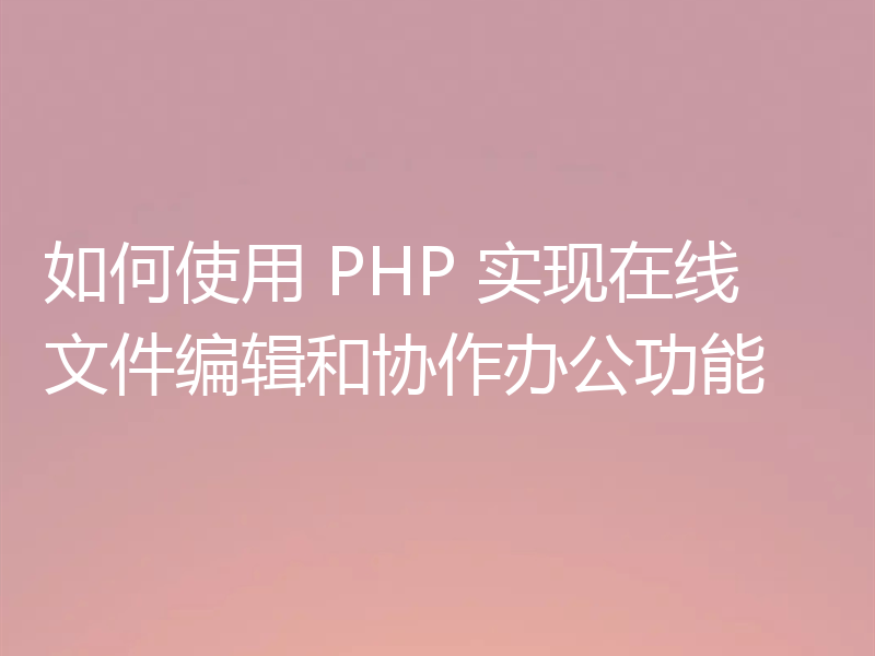 如何使用 PHP 实现在线文件编辑和协作办公功能