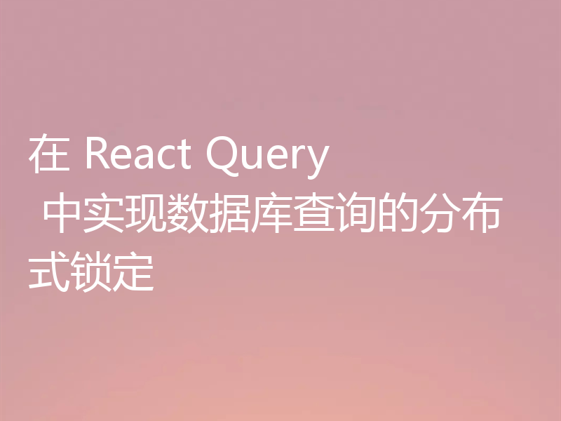 在 React Query 中实现数据库查询的分布式锁定