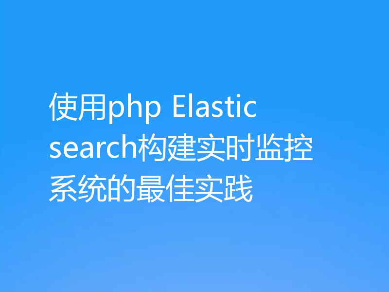 使用php Elasticsearch构建实时监控系统的最佳实践