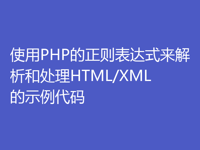 使用PHP的正则表达式来解析和处理HTML/XML的示例代码