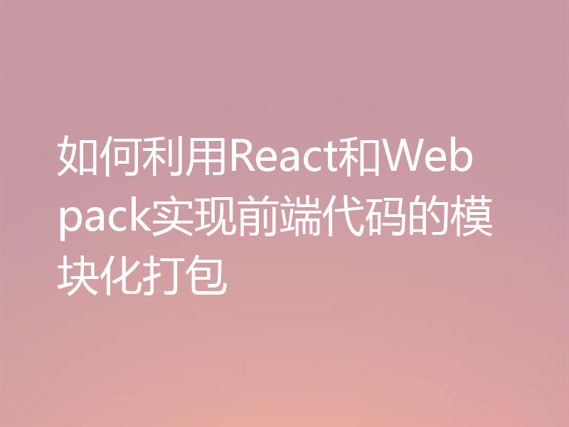如何利用React和Webpack实现前端代码的模块化打包