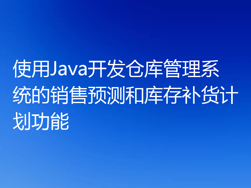使用Java开发仓库管理系统的销售预测和库存补货计划功能