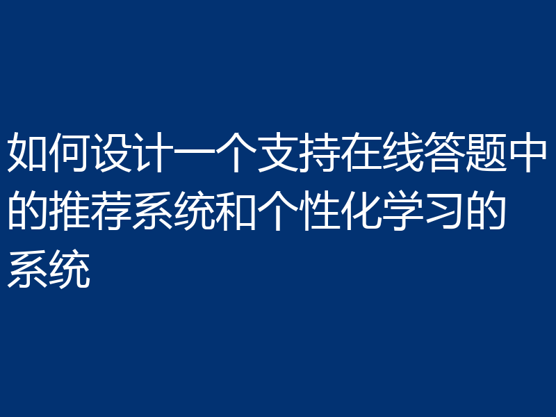 如何设计一个支持在线答题中的推荐系统和个性化学习的系统