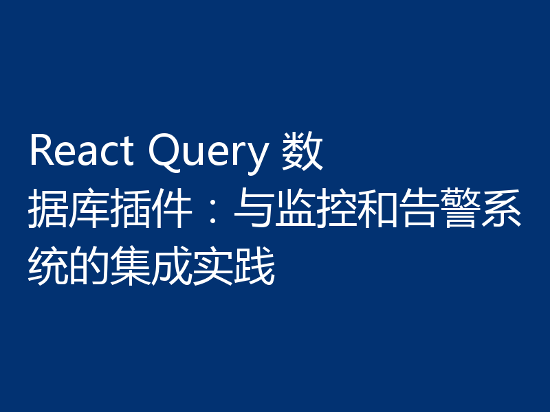 React Query 数据库插件：与监控和告警系统的集成实践