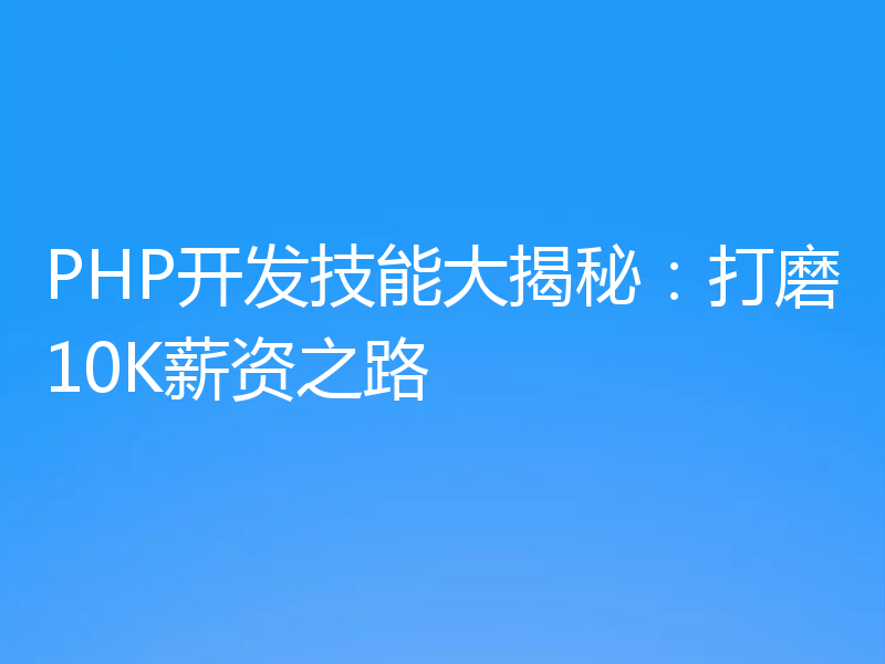PHP开发技能大揭秘：打磨10K薪资之路