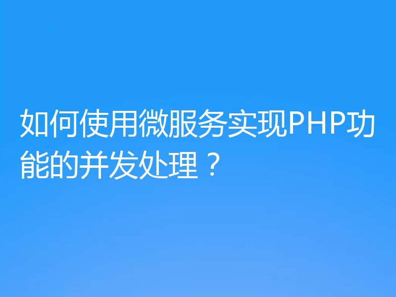 如何使用微服务实现PHP功能的并发处理？